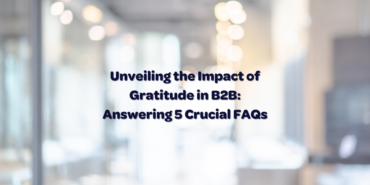 Unveiling the Impact of Gratitude in B2B: Answering 5 Crucial FAQs